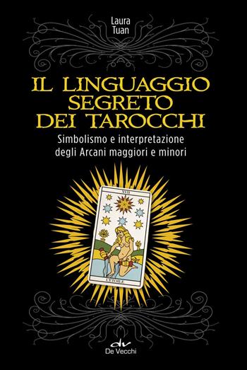 Il linguaggio segreto dei tarocchi. Simbolismo e interpretazione degli arcani maggiori e minori - Laura Tuan - Libro De Vecchi 2017, Astrologia | Libraccio.it