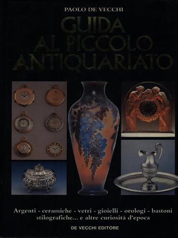 Guida al piccolo antiquariato - Paolo De Vecchi - Libro De Vecchi 1990, Arte e antiquariato | Libraccio.it