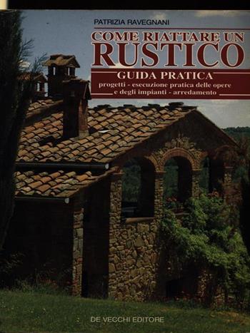 Come riattare un rustico. Guida pratica - Patrizia Ravegnani - Libro De Vecchi | Libraccio.it