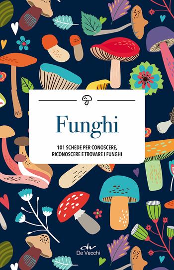 Funghi. 101 schede per conoscere, riconoscere e trovare i funghi  - Libro De Vecchi 2018 | Libraccio.it