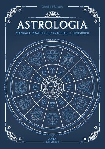 Astrologia. Manuale pratico per tracciare l'oroscopo - Gisella Melluso - Libro De Vecchi 2018, Astrologia | Libraccio.it