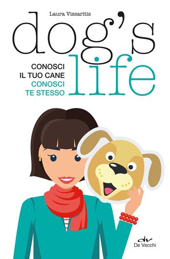 Dog's life. Conosci il tuo cane, conosci te stesso - Laura Vissaritis - Libro De Vecchi 2018, Educazione e salute del cane | Libraccio.it