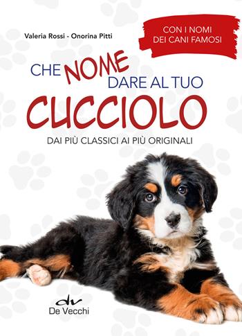 Che nome dare al tuo cucciolo dai più classici ai più originali. Con i nomi dei cani famosi - Valeria Rossi, Onorina Pitti - Libro De Vecchi 2019, Educazione e salute del cane | Libraccio.it