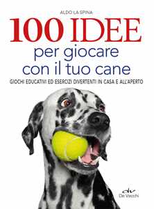 Image of 100 idee per giocare con il tuo cane. Giochi educativi ed eserciz...