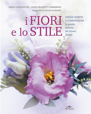 I fiori e lo stile. Tavole fiorite e composizioni. La grande bellezza del Flower Design - Maria Luisa Rocchi, Laura Pranzetti Lombardini - Libro De Vecchi 2019 | Libraccio.it