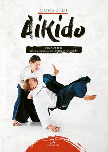 Corso di aikido - Fabio Ceresa, Roberto Ghetti - Libro De Vecchi 2019, Arti marziali | Libraccio.it