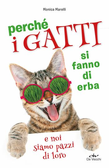Perché i gatti si fanno di erba e noi siamo pazzi di loro - Monica Marelli - Libro De Vecchi 2019, Tutti i gatti del mondo | Libraccio.it