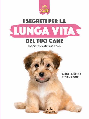 Segreti per la lunga vita del cane. Esercizi, alimentazione e cure - Aldo La Spina, Tiziana Gori - Libro De Vecchi 2020, Io e il mio cane | Libraccio.it