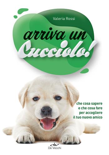 Arriva un cucciolo! Che cosa sapere e che cosa fare per accogliere il tuo nuovo amico - Valeria Rossi - Libro De Vecchi 2020, Educazione e salute del cane | Libraccio.it