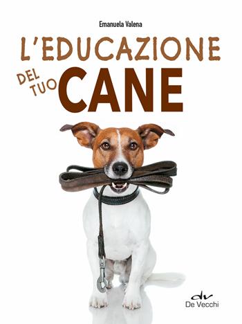 L'educazione del tuo cane - Emanuela Valena - Libro De Vecchi 2021, Educazione e salute del cane | Libraccio.it