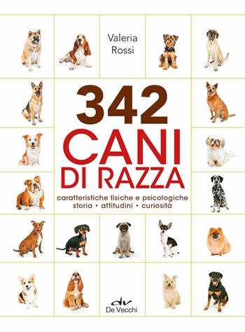 342 cani di razza. Caratteristiche fisiche e psicologiche, storia, attitudini, curiosità - Valeria Rossi - Libro De Vecchi 2020, Cani | Libraccio.it