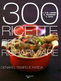 Trecento ricette per risparmiare denaro, tempo e fatica - Laura M. Landra, Anna Prandoni, Fabio Zago - Libro De Vecchi 2009, Cubotto | Libraccio.it