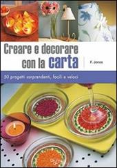 Creare e decorare con la carta. Cinquanta progetti sorprendenti, facili e veloci. Ediz. illustrata