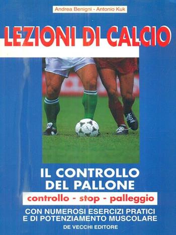 Lezioni di calcio: il controllo del pallone - Andrea Benigni, Antonio Kuk - Libro De Vecchi, Sport | Libraccio.it