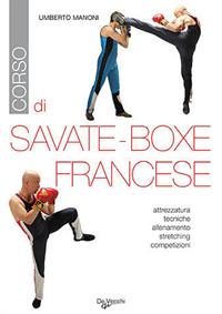 Corso di savate-boxe francese. Attrezzatura, tecniche, allenamento, stretching, competizioni - Umberto Manoni - Libro De Vecchi 2009, Arti marziali | Libraccio.it