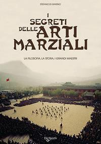 I segreti delle arti marziali. La filosofia, la storia i grandi maestri - Stefano Di Marino - Libro De Vecchi 2009, Arti marziali | Libraccio.it
