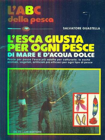 L' esca giusta per ogni pesce di mare e d'acqua dolce - Salvatore Guastella - Libro De Vecchi 1990 | Libraccio.it