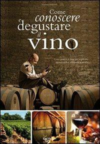 Come conoscere e degustare il vino. Corso pratico di base per sceglierlo, apprezzarlo e abbinarlo a tavola - Luciano Imbriani - Libro De Vecchi 2009, Enologia cocktail liquori | Libraccio.it