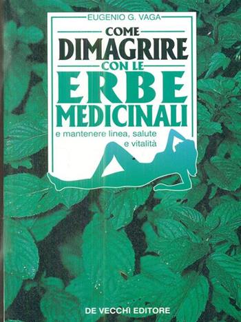 Come dimagrire con le erbe medicinali e mantenere linea, salute e vitalità - Eugenio G. Vaga - Libro De Vecchi 1995 | Libraccio.it