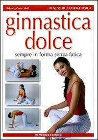 Ginnastica dolce. Sempre in forma senza fatica - Roberta Cavicchioli - Libro De Vecchi 2009, Benessere e forma fisica | Libraccio.it