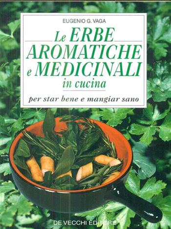 Le erbe aromatiche e medicinali in cucina. Per star bene e mangiare sano - Eugenio G. Vaga - Libro De Vecchi 1995 | Libraccio.it