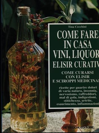 Come fare in casa vini, liquori, elisir curativi - Tina Cecchini - Libro De Vecchi | Libraccio.it