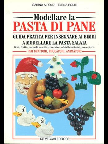 Modellare la pasta di pane. Guida pratica per insegnare ai bimbi a modellare la pasta salata - Sabina Airoldi, Elena Politi - Libro De Vecchi | Libraccio.it