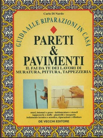 Pareti & pavimenti. Il fai da te dei lavori di muratura, pittura, tappezzeria - Carlo Di Nardo - Libro De Vecchi 1996 | Libraccio.it