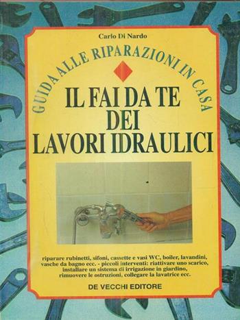 Il fai da te dei lavori idraulici - Carlo Di Nardo - Libro De Vecchi 1996 | Libraccio.it