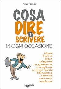 Cosa dire o scrivere in ogni occasione - Patrizia Frescaroli - Libro De Vecchi 2009, Saper parlare e scrivere | Libraccio.it