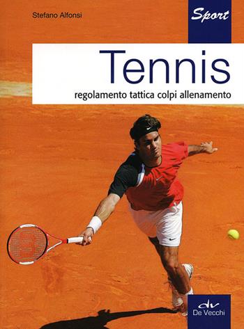 Tennis. Regolamento, tattica, colpi, allenamento - Stefano Alfonsi - Libro De Vecchi 2010, Sport | Libraccio.it