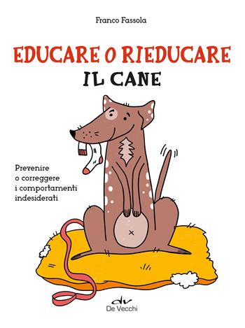 Educare o rieducare il cane. Prevenire o correggere i comportamenti indesiderati - Franco Fassola - Libro De Vecchi 2024, Io e il mio cane | Libraccio.it