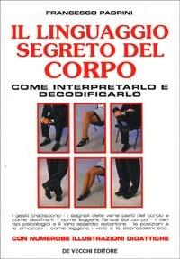 Il linguaggio segreto del corpo. Come interpretarlo e decodificarlo - Francesco Padrini - Libro De Vecchi, Psicologia applicata | Libraccio.it
