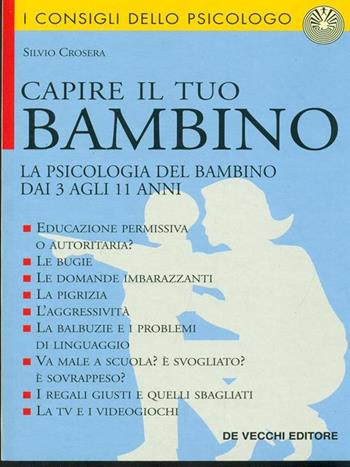 Capire il tuo bambino. La psicologia del bambino dai 3 agli 11 anni - Silvio Crosera - Libro De Vecchi, Psicologia applicata | Libraccio.it