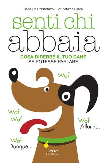 Senti chi abbaia. Cosa direbbe il tuo cane se potesse parlare - Sara De Cristofaro, Lauretana Satta - Libro De Vecchi 2021, Educazione e salute del cane | Libraccio.it