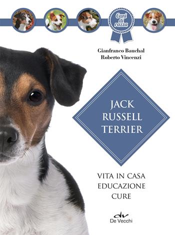 Jack Russel terrier. Vita in casa, educazione, cure - Gianfranco Bauchal, Roberto Vincenzi - Libro De Vecchi 2021, Cani di razza | Libraccio.it