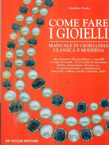 Come fare i gioielli. Manuale di gioielleria classica e moderna - Annalisa Strada - Libro De Vecchi 1996 | Libraccio.it