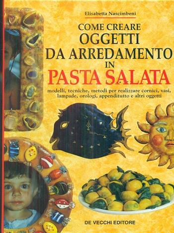 Come creare oggetti da arredamento in pasta salata - Elisabetta Nascimbeni - Libro De Vecchi 1996 | Libraccio.it
