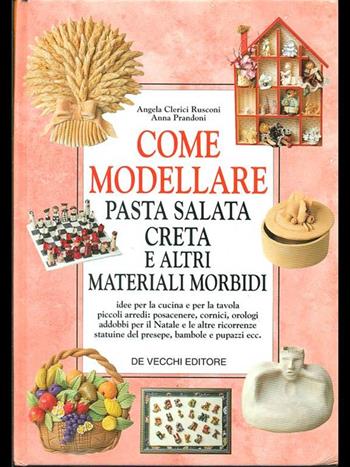 Come modellare pasta salata, creta e altri materiali morbidi - Angela Clerici Rusconi, Anna Prandoni - Libro De Vecchi | Libraccio.it