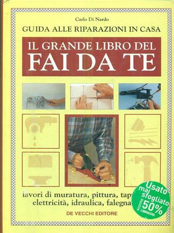 Il grande libro del fai da te. Guida alle riparazioni in casa - Carlo Di Nardo - Libro De Vecchi | Libraccio.it