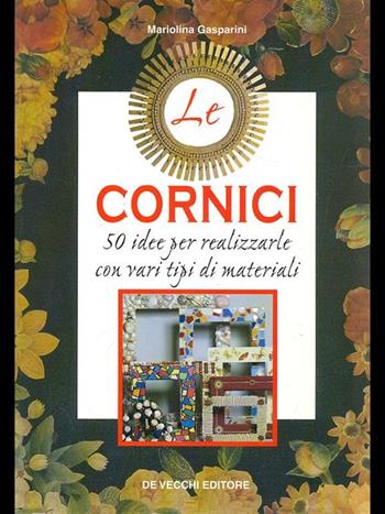 Le cornici. 50 idee per realizzarle con vari tipi di materiali - Mariolina Gasparini - Libro De Vecchi, Hobbies | Libraccio.it