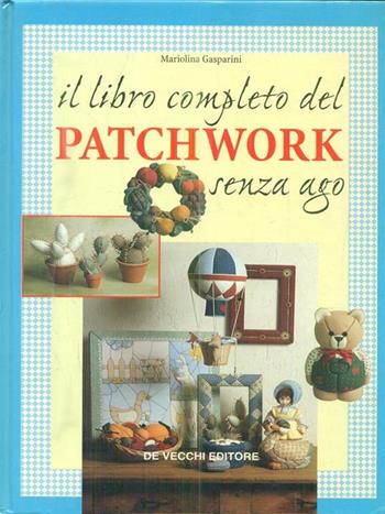 Il libro completo del patchwork senza ago - Mariolina Gasparini - Libro De Vecchi, Hobbies | Libraccio.it
