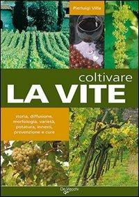 Coltivare la vite. Storia, diffusione, morfologia, varietà, potatura, innesti, prevenzione e cure - Pierluigi Villa - Libro De Vecchi 2009, Guide del buon raccolto | Libraccio.it