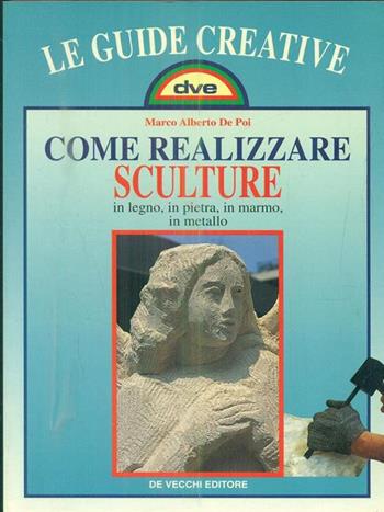 Come realizzare sculture - Marco A. De Poi - Libro De Vecchi 1997, Le guide creative | Libraccio.it