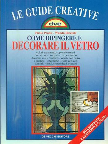 Come dipingere e decorare il vetro - Paolo Prada, Wanda Ricciuti - Libro De Vecchi 1997, Le guide creative | Libraccio.it