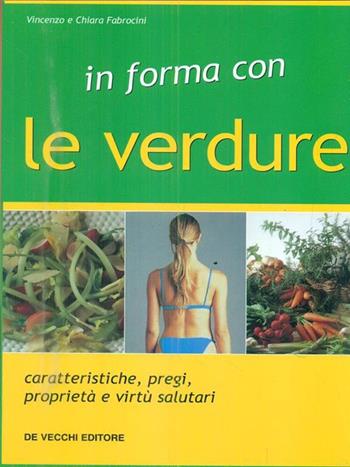 In forma con le verdure. Caratteristiche, pregi, proprietà e virtù salutari - Vincenzo Fabrocini, Chiara Fabrocini - Libro De Vecchi | Libraccio.it