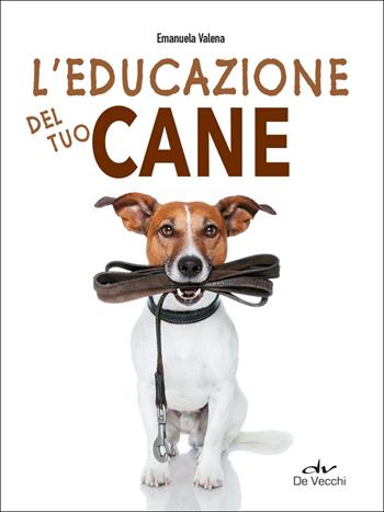 L'educazione del tuo cane - Emanuela Valena - Libro De Vecchi 2025, Io e il mio cane | Libraccio.it