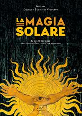 La magia solare. Il culto del sole dall'antico Egitto all'età moderna