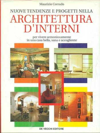 Nuove tendenze e progetti nella architettura d'interni. Per vivere armoniosamente in una casa bella, sana e accogliente - Maurizio Corrado - Libro De Vecchi | Libraccio.it