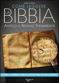 Come leggere la Bibbia. Antico e Nuovo Testamento. Brani scelti, spiegati e commentati del libro più letto del mondo - Aurelio Penna - Libro De Vecchi 2009 | Libraccio.it